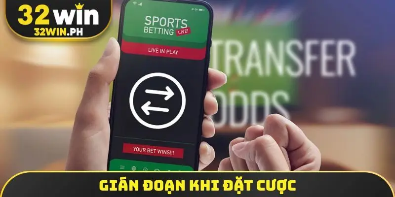Gián đoạn khi đặt cược